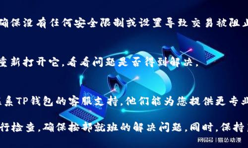 关于“TP钱包转出显示签名失败”的问题，通常可能涉及多个方面，包括用户操作、网络状态、钱包设置等。以下是一些针对这一问题的可能解决方案和建议：

检查网络连接
确保您的设备连接到稳定的网络。无论是Wi-Fi还是移动数据，网络不稳定都可能导致与TP钱包服务器的通信失败，从而出现签名失败的情况。可以尝试重启路由器或更换网络环境。

查看钱包软件版本
确认您使用的TP钱包版本是最新的。钱包软件的更新通常会修复已知的漏洞和问题。如果您的版本过旧，可能会导致一些功能无法正常使用。前往应用商店查看是否有可用更新，并及时进行更新。

检查私钥和助记词
确保您在使用TP钱包时输入的私钥或助记词是正确的。如果您在创建钱包或者恢复钱包时输入错误的信息，可能会导致签名失败。建议双重检查您的输入，并在安全的环境中进行操作。

账户余额和交易费用
确认您的账户中是否有足够的余额来支付交易费用。在进行转账操作时，除了转出金额外，还需要支付网络费用，如果余额不足，交易会失败。

钱包安全设置
TP钱包可能会有安全设置，例如启用两步验证等。检查您的帐户安全设置，确保没有任何安全限制或设置导致交易被阻止。如果您启用了任何额外的安全性，尝试暂时禁用它们并重新进行操作。

重新启动应用程序
有时，简单的重启可以解决许多技术问题。尝试关闭TP钱包应用程序，然后重新打开它，看看问题是否得到解决。

联系钱包客服支持
如果您尝试了以上所有方法，但仍然无法解决“签名失败”的问题，建议您联系TP钱包的客服支持。他们能为您提供更专业和详细的解决方案。

以上建议可以帮助您排查“TP钱包转出显示签名失败”的问题，建议逐步进行检查，确保按部就班的解决问题。同时，保持良好的操作习惯，保护好私钥和助记词，以免造成不必要的损失。