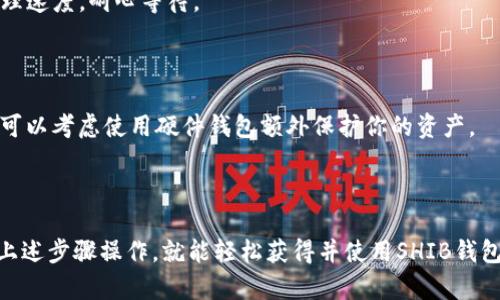 要获取SHIB（Shiba Inu）钱包地址，尤其是在火币（Huobi）交易所上，可以遵循以下步骤：

### 1. 注册并登录火币账户

首先，你需要在火币交易所注册一个账户。如果你已经有了账户，请直接登录。

1. **访问火币官网**：在浏览器中输入火币的官方网站地址。
2. **注册账户**：如果没有账户，点击“注册”按钮，按照提示填写相关信息，完成注册。
3. **登录**：使用你的账户信息登录到火币官网。

### 2. 开通币币交易

确保你的账户已经开通了币币交易功能，这样你才能够交易和提取SHIB。

1. **进入账户设置**：登录后，找到账户设置或个人中心。
2. **选择“开通交易”**：按照提示完成身份验证（如需要）。

### 3. 找到SHIB交易对

在火币交易平台上找到SHIB的交易对。这通常可以通过以下步骤完成：

1. **搜索**：在首页的搜索框中输入“SHIB”，选择与SHIB相关的交易对，例如SHIB/USDT。
2. **点击进入**：进入SHIB的交易页面。

### 4. 获取SHIB钱包地址

要获得SHIB的钱包地址，你需要进行充值或提现操作。

#### 充值SHIB

1. **选择“充值”**：在交易页面，找到“充值”选项。
2. **选择SHIB**：在选择币种时，选择“SHIB”。
3. **生成地址**：系统会为你生成一个用于充值的SHIB钱包地址，复制这个地址进行后续转账。

#### 提现SHIB

如果你已经持有SHIB，需要提取到另一个钱包：

1. **选择“提现”**：在交易页面，找到“提现”选项。
2. **输入地址**：在提现界面，输入你要提取的SHIB地址（确保地址正确）。
3. **填写数量**：输入提现数量，并确认提现信息。

### 5. 注意事项

- **确认地址**：再次确认你输入的SHIB地址是正确的，错误的地址可能导致资产永久丢失。
- **手续费**：了解提现或充值的手续费，因为不同交易所和不同币种可能有不同的收费标准。
- **交易时间**：转账可能需要一些时间，根据网络情况和交易所的处理速度，耐心等待。

### 6. 保护你的钱包地址

确保你的交易记录和钱包安全，避免与他人分享你的私人密钥和密码。可以考虑使用硬件钱包额外保护你的资产。

### 结论

获取SHIB钱包地址在火币交易所上是一个相对简单的过程，只需按照上述步骤操作，就能轻松获得并使用SHIB钱包地址进行交易或转账。确保安全和准确性是确保数字资产安全的关键。