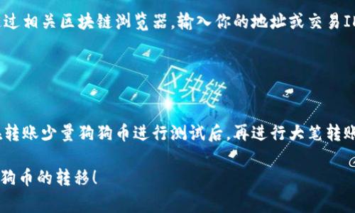 要将狗狗币（Dogecoin）从钱包中转出或“放掉”，通常指的是将其转移到另一个钱包或交易所。以下是详细的步骤指导，帮助你顺利完成这一过程。

### 步骤一：选择目标钱包或交易所

选择接收地址
首先，你需要决定将狗狗币转移到哪里。这可以是另一个加密钱包，或者是一个支持狗狗币的交易所。确定目标后，获取该钱包或交易所的狗狗币接收地址。请务必确保该地址的准确性，任何错误的地址将导致资金永久丢失。

### 步骤二：打开你的狗狗币钱包

访问你的钱包
然后，登陆到你现有的狗狗币钱包。这可以是桌面钱包、移动钱包还是网页钱包。打开你的钱包应用程序或网页，输入用户名和密码。

### 步骤三：创建转账

发起转账请求
在钱包界面中，通常会有“发送”或“转账”的选项。点击该选项，以便开始制作付款请求。在弹出的界面中，将之前复制的接收地址粘贴到对应的地址栏中。

### 步骤四：确认转账金额

输入转账金额
在输入转账金额时，请确认你确实想要转出的数量。你可以选择全部转出，或者仅转出一部分。在确认金额时，注意钱包中可能会收取交易费，确保在余额允许的范围内。

### 步骤五：确认并发送交易

确认交易信息
在发起交易之前，你会看到一份交易摘要，详细列出接收地址、转账金额和交易费用等信息。请再次核对所有信息，确保无误。如果一切正确，点击“发送”或“确认”按钮进行转账。

### 步骤六：查看交易状态

跟踪交易进度
完成转账后，你可以在钱包中查看交易历史。通常，交易需要一些时间进行确认。你可以通过相关区块链浏览器，输入你的地址或交易ID来跟踪交易状态，确认交易是否已经成功。

### 注意事项

小心保护你的钱包信息
在整个过程中，请确保你的钱包私钥和恢复短语的安全，不要分享给任何人。此外，建议在转账少量狗狗币进行测试后，再进行大笔转账，以降低风险。

以上就是将狗狗币从钱包中“放掉”的具体步骤和注意事项。希望这能帮助你顺利完成狗狗币的转移！