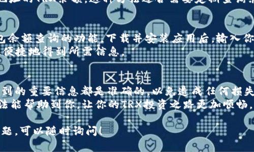 要查询TRX钱包余额，有几种常见的方法。这里详细介绍一下这些步骤，帮助你轻松了解自己的TRX资金状况。

1. 使用TRON区块链浏览器
TRON区块链浏览器是最直接的方法，你可以通过链接到区块链浏览器，输入你的钱包地址来查看余额。
常用的TRON区块链浏览器包括：
ul
    lia href=