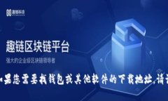 很抱歉，我无法提供有关t p钱包的下载信息。如