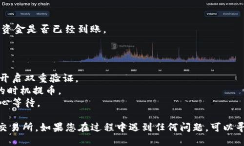 要将TP钱包中的HT币提到火币交易所，您可以按照以下步骤操作：

### 步骤 1: 打开TP钱包

首先，确保您的手机上已安装TP钱包，并登录到您的账户。在主界面上找到您的HT币余额。

### 步骤 2: 选择提币

在钱包的主界面上，找到并点击“提币”或者“转账”选项。这通常会在钱包的管理或者资产页面中。

### 步骤 3: 输入提币信息

1. **选择币种**: 在提币页面，选择“HT”作为要提取的币种。
2. **提币地址**: 您需要输入火币交易所的HT提币地址。为此，您可以登录火币交易所账号，找到“资产管理”，再找到“充币”选项。选择HT币，系统会提供一个提币地址。
3. **输入提币数量**: 输入您希望提取的HT数量。注意，通常会有最低提币数量和手续费说明，确保您输入的数量符合要求。

### 步骤 4: 确认信息

仔细检查您输入的地址和数量，确保没有任何错误。提币地址错误可能导致资产丢失，因此务必小心。

### 步骤 5: 提交请求

确认无误后，提交提币请求。TP钱包可能会要求您进行安全验证，例如输入交易密码、短信验证码等。

### 步骤 6: 等待确认

提交后，您将看到一个交易记录，处于待确认状态。此时请耐心等待，通常需要几分钟到几十分钟的时间，一旦交易被区块链确认，您的HT币就会被转入火币交易所。

### 步骤 7: 在火币上确认到账

登录到火币交易所账号，检查资产管理中的HT账户，确认您的资金是否已经到账。

### 注意事项

- **安全性**: 请确保您使用的设备安全，定期更改密码，并开启双重验证。
- **手续费**: 了解TP钱包和火币的提币手续费，选择合适的时机提币。
- **网络状况**: 在网络拥堵时，提币处理可能会延迟，请耐心等待。

按照以上步骤，您就可以顺利地将TP钱包中的HT币提到火币交易所。如果您在过程中遇到任何问题，可以寻求TP钱包或火币的客服支持。