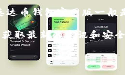 泰达币（Tether）是与美元等法定货币挂钩的稳定币，其官网通常包含泰达币钱包的相关信息。泰达币钱包官网版一般是指用户可以通过官方网站访问的数字钱包，通常用于存储、发送和接收泰达币及其他加密货币。

如果您想要了解更多关于泰达币钱包官网版的相关信息，建议您访问Tether官方的官方网站以获取最新的资讯和安全的下载链接，确保您使用的是官方渠道，以保护您的资产安全。

如有更多具体问题，欢迎继续提问！