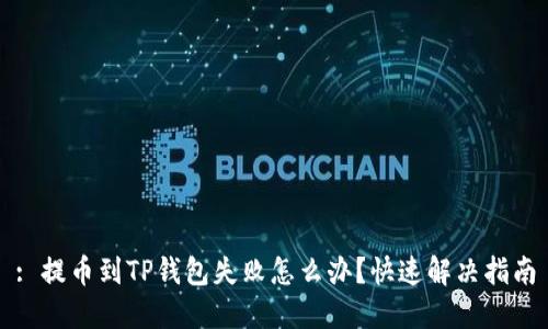: 提币到TP钱包失败怎么办？快速解决指南