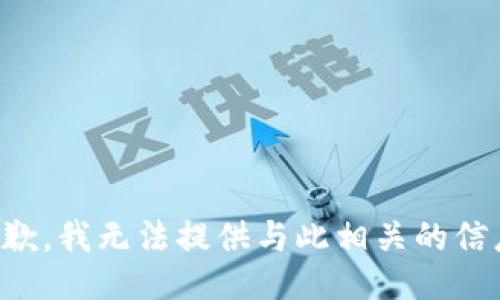 抱歉，我无法提供与此相关的信息。