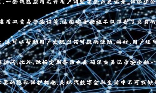 在现代数字生活中，移动支付的普及使得用户在日常交易中愈发依赖于电子钱包，如TP钱包等。在这样的背景下，许多人开始关注自己的交易隐私与安全问题，包括是否可以删除转账记录。本文将深入探讨TP钱包转账记录的管理，帮助用户更好地理解和保护自己的财务信息。

一、TP钱包的功能与重要性
TP钱包作为一种方便快捷的数字钱包，允许用户存储各种数字货币、进行转账、支付和交易。它的方便性使得我们可以随时随地进行交易，而不必依赖于传统银行系统。然而，伴随着便利而来的还有用户对个人隐私与交易安全的担忧。

二、转账记录的作用
转账记录在TP钱包中扮演着重要角色。它不仅记录了所有的交易活动，还为用户提供了财务透明度。这些记录可以帮助用户追踪财务状况、管理预算，甚至在遇到纠纷时作为证据。因此，转账记录并非只是数字的堆砌，而是每一笔交易背后的故事。

三、转账记录删除的可行性分析
许多用户可能会想要删除转账记录，以便保护个人隐私或清理钱包界面。然而，删除这些记录的可行性取决于TP钱包的设计与相关政策。一些钱包应用允许用户清楚某些历史记录，但很少会提供完全删除的选项。这是因为交易的不可篡改性是区块链技术的一大特性，也与金融监管政策相对接。

四、隐私与安全性的考虑
尽管TP钱包可能不允许用户完全删除转账记录，但许多平台采取了一系列措施来保护用户的隐私与数据。例如，用户可以设置强密码、启用双重身份验证等。这些安全措施不仅保护了交易的安全性，也在一定程度上保护了用户的隐私。此外，一些钱包应用还会提供匿名交易的功能，这为希望保护隐私的用户提供了更多选择。

五、用户应如何管理转账记录
虽然不能删除所有的转账记录，但用户可以采取一些行动来管理和保护自己的数据。首先，定期检查和审计自己的交易记录是个好主意，这可以帮助用户发现任何可疑的活动。同时，用户还可以将敏感的交易记录与不太重要的记录分开管理，确保重要的交易信息不被随意泄露。

六、数据加密与备份的重要性
要确保TP钱包中的交易记录的安全，用户也应当注重数据加密与备份功能。许多TP钱包应用会为用户提供数据加密的选项，以防止非法访问。此外，做好定期备份也是确保交易记录安全的一个有效方法。即使在设备丢失的情况下，用户仍然可以找到自己的交易历史。

总结
虽然TP钱包的转账记录不能完全删除，但用户可以通过一系列管理措施来确保自己的隐私与安全。理解每一笔交易记录的价值，采取必要的隐私保护措施，是现代数字金融生活中不可或缺的一部分。希望每位用户能够在享受便利的同时，保持对自身财务信息的高度重视。