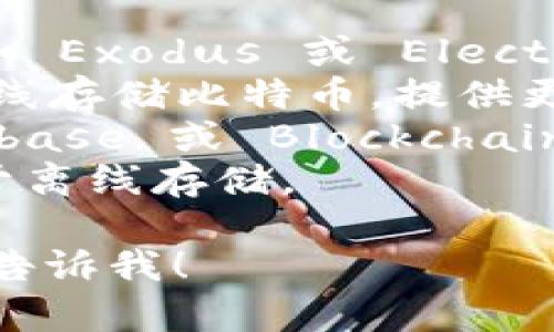 比特币钱包通常不是一个网址，而是一个软件程序或在线服务，用于存储、发送和接收比特币及其他加密货币。比特币钱包可以分为几种类型，包括：

1. **软件钱包**：可以在电脑或手机上下载和安装的软件，例如 Exodus 或 Electrum。
2. **硬件钱包**：专用的设备，如 Ledger 和 Trezor，用于离线存储比特币，提供更高的安全性。
3. **在线钱包**：提供给用户一个托管账户的网站，例如 Coinbase 或 Blockchain.info，用户可以通过浏览器访问这些钱包。
4. **纸质钱包**：通过打印私钥和比特币地址生成的纸张，用于离线存储。

如果您想了解更多关于比特币钱包的具体问题或使用方式，请告诉我！