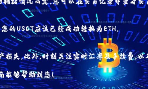 要在TP钱包中将USDT转换为ETH，可以按照以下步骤进行操作。这是一个相对简单的过程，只需确保您拥有足够的USDT和ETH账户地址。

步骤一：打开TP钱包
首先，在您的设备上打开TP钱包应用。如果您还没有下载该应用，请在应用商店中搜索“TP钱包”，并按照说明进行下载和安装。

步骤二：登录并选择数字货币
在TP钱包中，输入您的账户信息进行登录。如果您是第一次使用，请确保您已经创建了一个钱包账户，并备份了助记词。登录后，您会看到您的资产列表。在列表中找到USDT。

步骤三：进入交易页面
找到USDT后，点击进入该资产的详细页面。一旦进入，您将看到“兑换”、“发送”或“交易”等选项。选择“兑换”或“交易”选项，通常这个选项位于页面的显眼位置。

步骤四：选择转换的资产
在兑换页面，您需要选择要兑换的目标资产。在目标资产的选项中选择“ETH”。此时系统会显示当前的兑换汇率和您可以获得的ETH数量。请确保汇率是您可以接受的。

步骤五：输入兑换数量
输入您希望兑换的USDT数量。请注意，某些交易所可能会收取手续费，请在输入数量时考虑到费用。如果您确认无误，点击确认或下一步按钮。

步骤六：确认交易信息
在进入最终确认页面之前，您会看到一份详细的交易摘要，包括您输入的USDT数量、预计收到的ETH数量以及可能的手续费。仔细检查每一项信息，确认无误后，点击“确认交易”或者“兑换”按钮。

步骤七：等待交易确认
完成交易后，您需要等待网络的确认。交易完成的时间视Ethereum网络的拥堵情况而定。您可以在交易记录中查看交易状态。

步骤八：检查ETH余额
最后，返回到您的资产列表，查看您的ETH余额是否已更新。如果一切顺利，您的USDT应该已经成功转换为ETH。

小提示
在进行任何交易时，请确保使用正确的网络，避免因网络不匹配而导致资产损失。此外，时刻关注实时汇率及手续费，以确保您能够获得理想的交易体验。

通过上述步骤，您就可以在TP钱包中轻松将USDT转换为ETH。希望这份指南能够帮助到您！