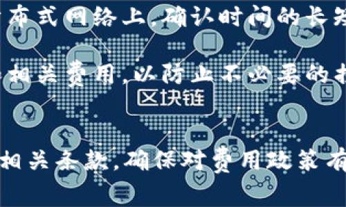 对于TP钱包的交易取消是否收费的问题，用户的体验可能会有所不同。以下是一些关键点：

### 手续费政策
1. **交易性质**：如果是交易尚未被确认的状态，通常情况下用户可以自由取消，而不会产生费用。但一旦交易被确认，特别是在区块链网络上，交易一旦上链便无法取消。

2. **网络费用**：在某些情况下，即使交易未被确认，用户可能需要支付一定的网络费用（如矿工费）。这些费用是支付给网络矿工的，用于确认交易。

### 使用流程
3. **退款政策**：对于通过TP钱包进行的某些服务或资产购买，可能存在特定的退款政策，用户在取消交易时需要遵循这些规则。

4. **客户支持**：如果用户在取消交易方面有疑问或遇到问题，可以联系TP钱包的客户支持，获取详细指导和帮助。

### 安全防范
5. **交易确认时间**：了解区块链交易的确认时间是重要的一环。在分布式网络上，确认时间的长短可能会影响取消交易的可能性和成本。

6. **个人意识**：在进行加密货币交易前，用户应充分了解交易条款和相关费用，以防止不必要的损失。

### 总结
尽管在许多情况下，取消交易不会导致额外费用，但用户应当仔细阅读相关条款，确保对费用政策有充分的了解。此外，及时与官方支持联系，确保信息准确无误。