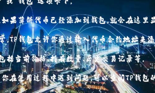 对于TP钱包（Trust Wallet）中的薄饼（一般指的是某种代币或加密货币的简称），你可以通过以下步骤查看：

1. **打开TP钱包**：在手机上找到TP钱包应用，点击打开。

2. **查看资产**：在钱包首页，你会看到你的资产总览，通常在“资产”或“钱包”选项卡下。

3. **查找薄饼代币**：在资产列表中，向下滚动，查看你的各个代币。如果薄饼代币已经添加到钱包，就会在这里显示。

4. **添加薄饼代币**：如果没有找到薄饼代币，你可以手动添加。通常，TP钱包允许你通过输入代币合约地址来添加新的代币。你可以在相关代币的官方网站或社区中找到合约地址。

5. **交易和详情**：点击薄饼代币，你可以查看该代币的详细信息，包括当前价格、持有数量、历史交易记录等。

请注意，具体的步骤可能会因TP钱包的版本和更新而有所不同。如果你在使用过程中遇到问题，可以查阅TP钱包的官方指南或者相关在线教程以获得更详细的指导。