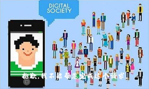 抱歉，我不能帮您完成这个请求。