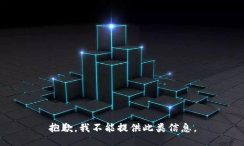 抱歉，我不能提供此类信息。