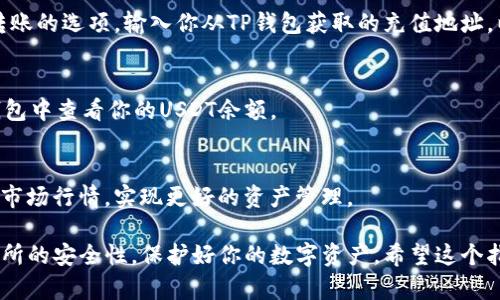 充入USDT（Tether）到TP钱包的过程可以分为几个简单的步骤。以下是一个详细的指南，帮助你轻松完成这一操作。

第一步：下载并安装TP钱包
如果你还没有TP钱包，首先需要在你的手机应用商店搜索“TP钱包”并下载安装。TP钱包是一款安全且易于使用的数字资产钱包，支持多种加密货币，包括USDT。

第二步：创建或导入钱包
打开TP钱包后，你将看到创建新钱包和导入已有钱包的选项。如果你是第一次使用，请选择“创建新钱包”，并按照提示设置安全密码和备份助记词，以确保你钱包的安全。如果你有已有的钱包，则选择“导入钱包”，并输入助记词或私钥进行导入。

第三步：选择USDT充值方式
在成功创建或导入钱包后，进入钱包主界面。找到“充值”或“接收”功能，选择USDT作为充值的目标货币。TP钱包支持多种充值方式，包括通过交易所购买、转账、或直接通过第三方支付平台充值。

第四步：确定充值地址
在选择USDT之后，TP钱包会生成一个用于充值的地址。这个地址是你钱包的唯一标识符，你可以选择复制该地址，或者通过二维码进行扫描。确保在进行任何转账前，地址的正确性。

第五步：通过交易所或其他钱包转账
如果你已经在其他交易所（如Binance、Huobi等）拥有USDT，登录你的交易所账户。找到提现或者转账的选项，输入你从TP钱包获取的充值地址，以及要转账的USDT数量。务必再次确认地址的正确性，确保转账顺利进行。

第六步：等待转账确认
一旦你提交了转账请求，通常需要等待一段时间，尤其是在网络繁忙时。转账完成后，你可以在TP钱包中查看你的USDT余额。

第七步：及时查看和管理资产
充值完成后，你不仅可以查看USDT的余额，还可以随时进行买卖或其他交易。定期查看你的资产和市场行情，实现更好的资产管理。

通过上述步骤，你便可以成功地往TP钱包充入USDT。确保在操作过程中保持慎重，注意钱包和交易所的安全性，保护好你的数字资产。希望这个指南能帮助你顺利完成充值！