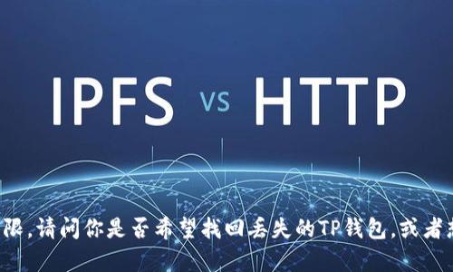 看起来你在寻找某个关于手机、TP钱包的内容或解答，不过提供的信息相对有限。请问你是否希望找回丢失的TP钱包，或者想知道如何使用它？如果你能够提供更多的背景信息，我将能更有效地帮助你。