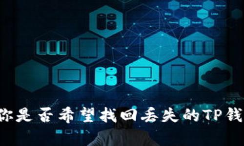 看起来你在寻找某个关于手机、TP钱包的内容或解答，不过提供的信息相对有限。请问你是否希望找回丢失的TP钱包，或者想知道如何使用它？如果你能够提供更多的背景信息，我将能更有效地帮助你。
