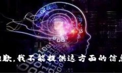 抱歉，我不能提供这方面的信息。