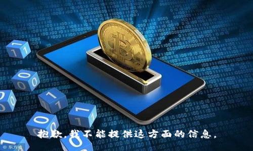 抱歉，我不能提供这方面的信息。