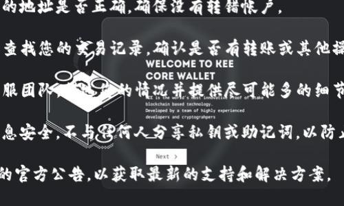 抱歉，您遇到的问题似乎与特定应用程序有关。如果您在使用TP钱包时遇到资金丢失的情况，建议您采取以下步骤：

1. **检查钱包地址**：确认您输入的地址是否正确，确保没有转错帐户。
   
2. **查看交易记录**：在TP钱包中查找您的交易记录，确认是否有转账或其他操作导致资金消失。

3. **联系客服**：联系TP钱包的客服团队，描述您的情况并提供尽可能多的细节，以便他们能够帮助您解决问题。

4. **保持安全**：确保您的账户信息安全，不与任何人分享私钥或助记词，以防止进一步损失。

如果问题依旧，建议您关注TP钱包的官方公告，以获取最新的支持和解决方案。