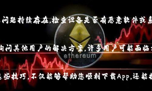 在下载比特币钱包App时遇到问题，这可能让许多用户感到困惑。以下是一些可能出现的情况及解决方案，帮助您顺利下载并使用比特币钱包App。

1. 确认设备兼容性
首先，确保您的设备与比特币钱包App兼容。大多数比特币钱包应用程序都支持iOS和Android设备，但某些特定应用可能需要较新版本的操作系统。如果您使用的是旧版设备或操作系统，请考虑升级。为此，访问设备的设置，可以查看当前的系统版本并更新。

2. 检查互联网连接
下载应用需要稳定的互联网连接。确保您的设备连接到Wi-Fi或移动数据网络，并且网络信号强劲。如果连接不稳定，尝试切换网络，或重启路由器，从而获得更好的连接质量。

3. 清理存储空间
如果设备存储空间不足，可能会导致无法下载新应用。通过前往设置，查看存储使用情况并删除不必要的文件和应用，以释放足够的空间。可以着重清理大文件或者不常用的应用。

4. 更新应用商店
确保您的应用商店（如Apple App Store或Google Play Store）是最新版本。如果应用商店过时，可能会导致无法搜索或下载新应用。前往应用商店，检查是否有可用更新，并进行更新。

5. 修改地区设置
某些比特币钱包App可能在某些地区不可用。如果您在搜索时找不到相关的App，尝试修改您的地区设置。在设备的设置中找到“地区与语言”，选择支持您想要下载的App的国家或地区。

6. 安全设置
手机的安全设置可能阻止您从未知来源下载应用。尤其是在Android设备上，确保在设置中允许从其他来源下载应用。可以前往设置 - 安全性 - 安装未知应用，选择您正在使用的浏览器或文件管理器，并授予下载权限。

7. 使用官方网站链接
有时候，从第三方网站下载比特币钱包App可能存在风险。建议访问官方渠道，如该钱包的官方网站或官方社交媒体，获取下载链接。这可以确保您下载的是安全且最新版本的应用。

8. 查看设备问题
如果以上方法均无效，您的设备可能存在其他问题。尝试重启您的设备，以清除缓存并复位临时设置。如果问题持续存在，检查设备是否有恶意软件或系统错误。在极端情况下，请联系设备制造商的客服支持。

9. 社区支持与论坛
如果依旧无法解决问题，可以寻求社区的帮助。在比特币相关的论坛、社交媒体群组或Discord频道发帖，询问其他用户的解决方案。许多用户可能面临相似的问题，并乐于分享他们的解决经验。

总结
通过以上步骤，您应该能够找出导致无法下载比特币钱包App的原因，并采取相应的措施加以解决。掌握这些技巧，不仅能够帮助您顺利下载App，还能提升您对智能设备操作的信心。如果您还有其他相关问题，欢迎继续提问。