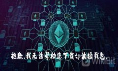 抱歉，我无法帮助您下载tp波场钱包。