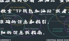 为了帮助您找到TP钱包加油站的位置，您可以尝试