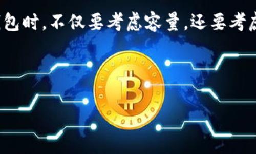 比特币钱包没有固定的容量限制，因为比特币本身是一种数字货币，并且钱包的设计主要取决于所使用的技术和平台。比特币的保存并不依赖于实际的物理空间，而是存储在区块链上的数字记录中。因此，从技术上讲，您的比特币钱包可以存储任何数量的比特币，只要您有足够的私钥和地址来管理和访问这些比特币。

不过，有一些实际的考量：

1. **安全性**：一般来说，您可能会希望将大量比特币存储在冷钱包（离线钱包）中，以增强安全性，避免在线钱包可能遭遇的黑客攻击。

2. **钱包类型**：不同类型的钱包（例如，软件钱包、硬件钱包、纸钱包等）可能在操作和存储方面有不同的性能、易用性和安全性。因此在选择钱包时，不仅要考虑容量，还要考虑您对安全和便利性的需求。

3. **交易手续费**：虽然没有容量限制，区块链网络的交易手续费可能会根据交易量的变化而波动，因此在进行大额转账时需要考虑费用。

如有需要进一步了解比特币钱包的具体功能或帮助，欢迎提问！