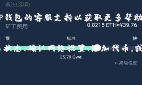 如果你的TP钱包中有交易记录，但并没有相应的代币显示，很可能是以下几种情况导致的：

1. 交易未确认
在区块链网络中，交易必须经过矿工的验证和打包才能被记录。如果你的交易仍处于待确认状态，你可能会在交易记录中看到相关记录，但是相应的代币还未正式进入你的钱包。这时候可以耐心等待，通常在网络繁忙时，确认时间可能会延长。

2. 使用的网络不正确
TP钱包支持多种区块链网络，如果你在错误的网络上查看代币，可能会导致看不到相应的余额。确保你选择的是正确的网络，并检查你的交易记录是否在该网络上完成。

3. 代币未添加至钱包
很多时候，TP钱包可能不会自动显示所有的代币。即使交易记录显示了代币的转入，你仍需要手动添加这些代币。在钱包中，通常会有一个“添加代币”的选项，你可以输入代币的合约地址完成添加。

4. 钱包同步问题
有时，钱包可能因为网络问题而没有及时同步最新的交易数据。这种情况可以尝试重新启动TP钱包，或者在设置中寻找“重置钱包”选项，以确保信息的同步更新。

5. 其他技术问题
如果没有上述问题，也有可能是钱包本身的技术故障。你可以尝试卸载然后重新安装TP钱包，或者联系TP钱包的客服支持以获取更多帮助。

总结
尽管看到交易记录但没有代币余额可能让人感到困惑，但通常来说，这些问题都是可以解决的。检查交易状态、确认网络设置、添加代币，或是寻求技术支持，都是解决问题的有效途径。

以上是关于TP钱包交易记录与代币显示不符的一些常见问题及解决方法，希望能帮助到你！
