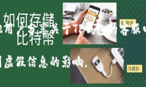 要查询TP钱包的客服电话，您可以采取以下几种方法：

### 1. 官方网站查询
访问TP钱包的官方网站，通常在网站底部或者“联系我们”页面中，可以找到客服联系方式，包括客服电话、邮箱等。

### 2. 手机应用内查询
如果您已经安装了TP钱包的应用程序，可以在应用内找到“帮助”或“客服”选项，通常会提供客服热线或者在线聊天功能。

### 3. 社交媒体
关注TP钱包的官方社交媒体账号，如微博、微信公众号等，通常这些平台会分享客服联系信息和最新动态。

### 4. 用户社区
在相关的用户社区或者论坛上，常常会有其他用户分享关于TP钱包的客服电话，您可以在这里询问。

请确保在查询过程中访问官方渠道，避免受到虚假信息的影响。