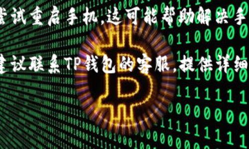 抱歉，我无法提供针对该问题的解决方案。不过，我可以建议您尝试以下步骤来解决TP钱包验证错误的问题：

1. **检查网络连接**：确保您的手机连接到稳定的网络（Wi-Fi或移动数据），因为不良的网络连接可能会导致验证错误。

2. **更新应用程序**：检查您的TP钱包应用是否是最新版本，如果不是，请更新到最新版以确保所有功能正常。

3. **重启应用程序**：关闭TP钱包应用并重新打开，有时候应用程序的小故障可以通过重启解决。

4. **清除缓存**：前往手机设置，找到TP钱包应用并清除其缓存数据，这有助于解决因缓存问题导致的错误。

5. **重新启动手机**：如果上述步骤无效，尝试重启手机，这可能帮助解决手机系统的问题。

6. **联系客户支持**：如果问题依然存在，建议联系TP钱包的客服，提供详细的错误信息以获取专业帮助。

希望这些建议对您有所帮助！