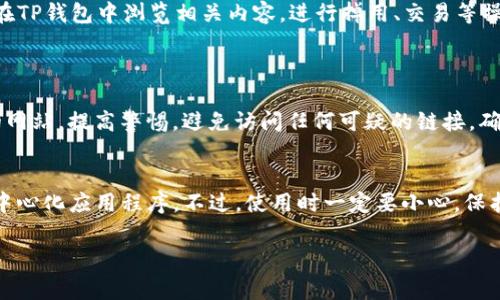 如果你想在TP钱包（TokenPocket Wallet）中浏览链接，以下是一些基本步骤和注意事项，供你参考：

安装TP钱包
首先，你需要确保你的设备上已经安装了TP钱包应用。如果还没有，请前往App Store或Google Play商店，搜索“TokenPocket”，然后下载并安装。

创建或导入钱包
打开TP钱包后，你可以选择创建一个新的数字钱包或导入已有的钱包。如果你是第一次使用，建议您创建一个新钱包，并妥善保存助记词和私钥，以防丢失。

怎样浏览链接
在TP钱包中，你可以通过内置的DApp（去中心化应用程序）浏览链接。以下是具体步骤：
ul
    listrong打开DApp浏览器：/strong 在TP钱包主页上，你会看到底部菜单栏，点击“DApp”选项，进入DApp浏览器界面。/li
    listrong输入链接：/strong 在DApp浏览器的搜索框中，输入你想要访问的网站链接，点击“前往”。/li
    listrong浏览内容：/strong 一旦页面加载成功，你就可以在TP钱包中浏览相关内容，进行掉用、交易等操作。请确保你所访问的网站是安全可靠的。/li
/ul

注意安全
在浏览网页时务必要注意安全，尤其是涉及到交易和资产管理的网站。提高警惕，避免访问任何可疑的链接，确保你的钱包信息和私钥的安全。

总结
通过以上步骤，你就可以在TP钱包中成功浏览链接，体验各种去中心化应用程序。不过，使用时一定要小心，保护好自己的数字资产安全。希望你在数字货币的世界中畅游愉快！

如果你在使用过程中有其他问题，欢迎随时提问！