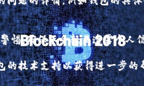 关于“TP钱包金额显示错误”的问题，这里有一些可能的原因和解决方案供您参考。

首先，请确保您所使用的TP钱包应用程序是最新版本。旧版本的软件可能存在一些bugs，导致金额显示不准确。您可以在应用商店检查更新。

一、检查网络连接
有时，TP钱包在联网不稳定时可能导致金额显示延迟或不准确。请确保您的手机能够正常连接到互联网。您可以通过打开网页或使用其他应用程序来测试网络连接。

二、账户信息确认
请确认您登录的是正确的账号。尝试重新退出并登录，以确保您查看的是您自己的钱包余额，而非其他用户的。

三、交易记录审查
在TP钱包中，查看您的交易记录，以确保所有的交易都是您本人所进行的。如果发现异常交易，请及时与TP钱包的客服联系。

四、清除缓存
缓存问题也可能导致金额显示错误。您可以尝试清除TP钱包的缓存。在手机设置中找到TP钱包，选择“清除缓存”选项，然后重新打开应用程序，看看问题是否解决。

五、联系客服
若上述方法都无法解决您的问题，建议直接联系客服。提供您遇到的问题的详情，例如钱包的具体金额、时间戳等，以帮助他们更快地找到并解决问题。

六、防护措施
为了保护您的资金安全，定期更改钱包密码，开启两步验证，并保持警惕，确保不会轻易透露个人信息给他人。

希望以上信息对您有所帮助。如果问题仍然存在，请及时联系TP钱包的技术支持以获得进一步的帮助。