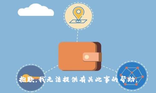 抱歉，我无法提供有关此事的帮助。