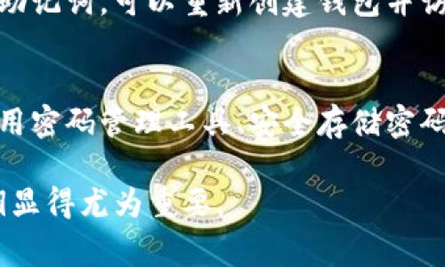 遗忘TP钱包密码后，通常情况下是无法直接找回的。TP钱包是一个非托管的钱包，这意味着用户拥有对自己资产的完全控制权，同时也需要对自己的密码和私钥负责。如果用户忘记了密码且没有备份相关信息，找回资金将非常困难。

以下是一些可能的建议和步骤，供您考虑：

1. 尝试记忆密码
虽然这看似简单，但尝试回忆自己可能使用的密码组合，或者您平时习惯使用的元素，可能会有所帮助。有时候，这些习惯性的模式甚至会让我们无意中想起所需的密码。

2. 检查访问历史
如果您在某个设备上使用过TP钱包，检查该设备的浏览器历史记录、密码管理器或任何与TP钱包相关的应用程序，看看是否曾经保存过密码。

3. 查看备份
如果您曾经备份过您的钱包信息，包括助记词或私钥，请确保您能够找到这些信息。这些备份可能在您设置TP钱包时已经生成，且可以用来恢复钱包。

4. 联系支持团队
尽管大多数非托管钱包不提供密码恢复的服务，但您仍可以尝试联系TP钱包的客服团队，询问是否有可行的恢复选项或建议。

5. 使用助记词
助记词是用于恢复钱包的一组单词，确保您拥有这些单词，并尝试通过它们恢复钱包。如果您能找回助记词，可以重新创建钱包并访问您的资产。

6. 预防措施
为了避免类似情况的再次发生，建议在设定密码和管理钱包的过程中，制定良好的密码管理机制。使用密码管理工具、安全存储密码的地方，并定期更新密码，都是值得考虑的措施。

总之，TP钱包密码的找回过程可能会很复杂，也可能会让人感到失望，因此，保护好自己的密码和私钥显得尤为重要。