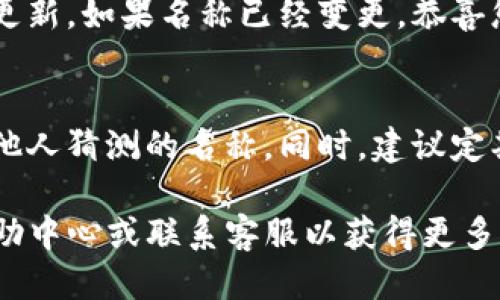 要修改TP钱包的名称，您可以按照以下步骤进行操作：

步骤一：打开TP钱包应用
首先，确保您已经在手机上安装并注册了TP钱包应用。打开应用后，您将会看到您的账户界面。

步骤二：进入设置选项
在账户界面，通常会有一个“设置”或“个人中心”的选项，您可以在页面的右上角或者底部导航栏中找到这个选项。点击进入。

步骤三：寻找钱包管理
在设置页面，寻找与钱包相关的选项，比如“钱包管理”或“我的钱包”。这部分内容会列出您所有的数字钱包。

步骤四：选择要修改名称的钱包
在钱包管理界面中，您会看到列出的所有钱包。找到您想要修改名称的钱包，点击进入详细页面。

步骤五：编辑钱包名称
在钱包的详细信息页面，通常会有一个“编辑”或者“修改名称”的按钮。点击后，将出现一个文本框，您可以在这里输入您想要的新名字。

步骤六：保存更改
完成修改后，确认您输入的新名称没有错误，点击“保存”或“确认”按钮，以保存您的更改。

步骤七：检查名称是否成功修改
返回到钱包管理页面，检查您刚修改的钱包名称是否已经更新。如果名称已经变更，恭喜您，修改成功！

一些注意事项
在更改钱包名称时，请确保您选择一个容易记住但不易被他人猜测的名称。同时，建议定期检查钱包信息，确保所有信息都是最新的，以提高安全性。

如果在修改过程中遇到任何问题，您可以查看TP钱包的帮助中心或联系客服以获得更多支持。