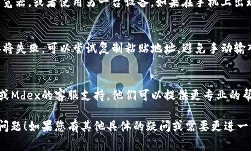 看起来您提到的是关于TP钱包与Mdex平台连接的问题。虽然我无法直接处理具体的技术问题，但可以为您提供一些常见的解决方案和建议，供您参考：

### 1. 检查网络连接
确保您的设备连接到了可用的网络。无论是使用Wi-Fi还是移动数据，稳定的网络连接都是进行任何在线交易的基础。

### 2. 更新应用程序
检查您的TP钱包和Mdex应用程序是否为最新版本。软件更新通常会修复已知的漏洞和问题，确保您在使用的是一个稳定的版本。

### 3. 清除缓存
在TP钱包的设置中，尝试清除应用程序的缓存。过多的缓存数据可能会导致应用程序运行缓慢或出现错误，清除缓存后再试一次连接。

### 4. 重启设备
尝试重启您的手机或电脑。有时候，简单的重启可以解决不少意想不到的问题，而这也是一个快速而有效的方案。

### 5. 检查MDex的状态
访问MDex的官方社交媒体或社区平台，确认是否有服务器故障或维护的通知。如果平台正在维护，您可能需要稍后再尝试连接。

### 6. 尝试不同的浏览器或设备
如果您是在网页上使用Mdex，可以尝试更换不同的浏览器，或者使用另一台设备。如果在手机上出现问题，可以尝试使用电脑进行连接，看看是否能成功。

### 7. 确认钱包地址
确保您输入的钱包地址正确无误。如果地址错误，连接将失败。可以尝试复制粘贴地址，避免手动输入时出错。

### 8. 联系客服
如果以上方法均未能解决问题，建议直接联系TP钱包或Mdex的客服支持。他们可以提供更专业的帮助，并可能了解特定的问题或解决方案。

希望这些建议能够帮助您解决TP钱包与Mdex连接的问题！如果您有其他具体的疑问或需要更进一步的帮助，请随时告诉我。