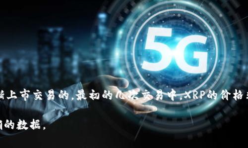 瑞波币（XRP）的发行价在最初推出时并没有一个统一的价格，因为它是在2012年首次发行的，最初是在各大加密货币交易所逐渐上市交易的。最初的几次交易中，XRP的价格非常低，甚至在几美分之间。然而，随后的市场动态、供需变化以及整个加密货币市场的波动使得瑞波币的价格经历了显著的涨跌。

如果你对瑞波币的当前价格或历史价格有兴趣，建议你查看一些主流的加密货币交易平台或金融信息网站，以获取最新和最准确的数据。