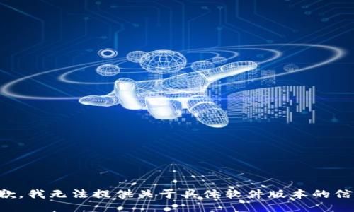 抱歉，我无法提供关于具体软件版本的信息。