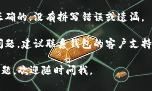 很抱歉，关于 t p 钱包中的网址无法进入的具体问题，您可以尝试以下几个步骤来解决：

1. **检查网络连接**：确保您的设备连接到互联网，尝试刷新页面或重启路由器。

2. **清除浏览器缓存**：有时浏览器的缓存会导致网页无法加载，尝试清除浏览器的缓存和Cookies。

3. **更新应用或浏览器**：确保您使用的钱包应用程序或浏览器是最新版本，过时的软件可能会导致功能故障。

4. **使用不同的设备或浏览器**：尝试在另一台设备上或使用不同的浏览器来访问该网址，以确定问题是否与设备或浏览器有关。

5. **检查网址的正确性**：确保您输入的网址是正确的，没有拼写错误或遗漏。

6. **联系客服支持**：如果以上步骤都无法解决问题，建议联系钱包的客户支持团队，他们可以提供更专业的帮助。

希望这些建议能帮助您解决问题！如果还有其他问题，欢迎随时问我。