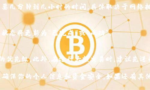 在TP钱包中确认交易的步骤相对简单，下面是一个详细的指南，帮助你顺利完成交易确认。

步骤一：打开TP钱包应用
首先，请确保你的手机上安装了TP钱包应用。找到应用并点击打开，进入主界面。

步骤二：登录你的账户
如果你还没有登录，请使用你的钱包地址或助记词来登录TP钱包。确保你的私人密钥安全，不要与他人分享。

步骤三：进入交易记录
在主界面上，你通常可以看到一个“交易”或“记录”选项。点击进入，这里会列出你所有的交易历史。

步骤四：查看待确认的交易
在交易记录中，找到待确认的交易。这些交易通常标记为“待处理”或“等待确认”。点击该交易以查看详细信息。

步骤五：确认交易信息
在交易详情页面，你可以查看相关信息，包括接收地址、转账金额、手续费等。在确认交易前，请仔细核对这些信息，确保没有错误。

步骤六：确认并提交交易
如果所有信息正确无误，找到“确认”按钮，点击它以提交交易。系统可能会提示你输入密码或使用指纹进行身份验证。

步骤七：等待交易确认
在提交后，你的交易将被广播到区块链网络，等待矿工确认。这可能需要几分钟到几小时的时间，具体取决于网络拥堵情况和手续费设置。

步骤八：检查交易状态
你可以随时返回交易记录页面，查看该交易的最新状态。确认交易后，状态将更新为“已完成”或“成功”。

小贴士
若交易长时间未确认，可以考虑提升交易手续费，以提高被矿工处理的优先级。此外，在进行大额交易时，建议先进行小额测试，以确保一切正常。

通过以上步骤，你应该能够轻松在TP钱包中确认交易。始终保持警惕，确保你的个人信息和资金安全。如果还有其他疑问或需要进一步的帮助，欢迎随时咨询社区或TP钱包的官方支持。