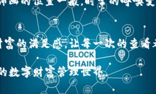 TP钱包自定义排序攻略：让你的数字资产一目了然
keywordsTP钱包, 自定义排序, 数字资产/keywords

引言：数字钱包整理的重要性
在如今这个数字资产如雨后春笋般增长的时代，管理好你的数字资产，尤其是在TP钱包中显得尤为重要。许多人在使用TP钱包时，面对繁杂的资产列表，常常感到无从下手，活像在晨雾中摸索的探路者。自定义排序功能就像那把钥匙，能够帮助你打开一个更高效、更直观的管理方式。

第一步：了解TP钱包的界面
打开TP钱包，首先映入眼帘的是各类加密货币和代币的图标，它们就像在晨曦中闪烁的星星，然而，当数量逐渐增多，这些星星反而容易让人迷失方向。在你开始自定义排序之前，先熟悉一下钱包的基本界面设置，看看每个功能项的位置，以便于后续操作。

第二步：进入资产管理界面
在熟悉了TP钱包的基本界面后，下一步是进入资产管理界面。在这个页面上，所有你持有的数字资产都会清晰地列出来。想象一下，在一个微风拂面的湖边，每一颗碎石都能反射出水面的光辉，然而在这里，碎石则是你各类数字资产的象征。

第三步：选择排序方式
在资产管理界面，一般会有“排序”或“三点”菜单选项，点击后就会看到不同的排序方式，如按价值、按字母等方式排列。选择你最常用的一种，比如按价值排序，握住你手中资产的脉搏，真实而直观。

第四步：自定义排序设置
如果TP钱包支持手动拖动排序，那么此时你就可以轻松地拖动每个资产到你希望的位置。试想一下，随着你一手的轻轻一拖，之前默默无闻的资产现在被你安排得井井有条，如同晨雾中的老桥被阳光普照，焕发出新的生机。

第五步：保存你的排序设置
完成自定义排序后，别忘了保存设置。这一步就像是给你精心摆放的鲜花浇水，确保它们能够持久地绽放。通常在设置页面会有“保存”或“应用”按钮，点击后，你的所有修改就会被记录下来。

第六步：定期回顾与调整
资产的变化是常态，有时需要重新审视已有的排序。当新的代币加入时，把原本位置固定的资产搬动一下，像是在调整家中装饰画的位置一般，时常的呼唤变化也是美的一种。

总结：掌控你的数字财富
通过简单的几步，你就能灵活地自定义TP钱包中的资产排序。这不仅能提高你管理资产的效率，也会给你带来一种掌控自己财富的满足感。让每一次的查看都像在秋日的阳光下，清晰而明亮。

最终，希望每一位使用TP钱包的朋友都能在这个数字资产的海洋中，根据自己的需求，寻找到最便捷的方式，创造出属于自己的数字财富管理世界。