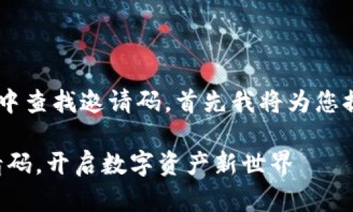 为了帮助您了解如何在TP钱包中查找邀请码，首先我将为您提供一个，并且添加相关关键词。

探索TP钱包：快速查找您的邀请码，开启数字资产新世界