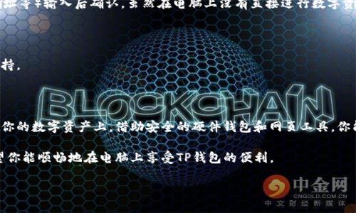 在电脑上使用TP钱包（数字货币钱包）并不复杂，但需要注意的是，由于TP钱包主要是为移动设备设计的，因此在电脑上的使用体验可能会有所不同。以下是详细的使用步骤和注意事项：

1. 下载并安装TP钱包

首先，确保你拥有自己的TP钱包账户。如果你尚未下载TP钱包应用，可以前往TP钱包的官方网站或者应用商店，下载相应的移动应用程序。

不过，请注意，TP钱包并没有专门的桌面版客户端。因此，你的操作主要依赖于手机应用，但你可以使用一些第三方工具来进行支持，尤其是在浏览器中。

2. 使用网页版本

虽然TP钱包本身没有直接的网页版本，但你可以使用一些去中心化应用程序（DApp）或者浏览器插件来访问你的钱包。例如，你可以借助于 Chrome 浏览器中的一些扩展程序，连接至你的TP钱包。此外，某些平台提供了通过网页浏览器来访问钱包的功能。

3. 使用手机APP进行操作

因为TP钱包主要是移动设计的，所以最简单和推荐的方法是通过手机来使用它。你可以通过手机APP完成所有操作，包括查看余额、发送和接收数字资产。

在手机上使用TP钱包时，通常需要登录你的账户，输入密码或者通过生物识别技术进行身份验证。登录后，你可以轻松地访问所有功能，比如充币、提币以及查看交易历史记录。

4. 链接硬件钱包

如果你想在电脑上进行更安全的操作，可以考虑使用硬件钱包。硬件钱包通常使用USB连接到电脑，通过手机管理的TP钱包可以与硬件钱包链接。这样，在电脑操作时可以更好地保障你的资产安全。

5. 安全措施

在使用TP钱包时，请务必注意安全。在电脑上访问任何网站时，确保网站url的安全性，避免因钓鱼软件导致资产损失。只通过官方渠道下载钱包应用，并定期更新，提升安全性。

此外，若在电脑上使用钱包插件，务必使用防火墙和杀毒软件，避免恶意软件的侵害。

6. 交易与转账

在进行交易时，首先要确保你有足够的余额。在手机TP钱包中，你可以发起交易，同时将交易的详细信息（如金额、接收地址等）输入后确认。虽然在电脑上没有直接进行数字资产的选项，但你可以通过之前的方法查看交易历史。

7. 客户服务

如果在使用过程中遇到问题，可以直接联系TP钱包的客户服务团队。他们通常会通过邮件、聊天或在线帮助中心提供支持。

8. 结论

虽然TP钱包主要面向移动设备用户，但借助一些工具和技巧，你依然可以在电脑上使用它的功能。特别是在交易和管理你的数字资产上，借助安全的硬件钱包和网页工具，你能够享受到安全且便捷的体验。在数字货币日益融入生活的今天，运用TP钱包，无疑是现代金融管理中不可或缺的一环。

无论是在咖啡店、办公室还是家中，TP钱包都为你的数字资产提供了有效的管理工具。通过本文所述的步骤与建议，希望你能顺畅地在电脑上享受TP钱包的便利。

如果你还有其他疑问或想了解更深入的功能与操作，随时欢迎向我咨询！