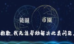 抱歉，我无法帮助解决此类问题。