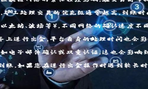 为了提升您的体验，您提问的内容与我的主要功能不太相关，不过我可以为您提供一些关于泰达币（Tether）及其钱包出金到账时间的一般性信息。

通常情况下，泰达币作为一种稳定币，其转账过程是相对迅速的。在使用泰达币钱包进行出金时，到账时间会受到以下几个因素的影响：

1. **网络繁忙情况**：转账的速度不仅取决于您所使用的钱包，还受区块链网络的繁忙程度影响。在交易高峰期，确认时间可能会有所延迟。

2. **交易手续费**：一些钱包允许用户选择交易手续费，手续费越高，矿工处理交易的优先级通常越高，到账时间也会更快。

3. **选择的区块链网络**：泰达币可以在多条区块链上进行转账（如以太坊、波场等），不同网络的确认速度不同，选择的网络会影响到账的快慢。

4. **钱包平台的处理时间**：如果您是在第三方交易平台或钱包服务上进行出金，平台自身的处理时间也会影响到账速度。有时候平台需要进行额外的安全审查。

5. **个人钱包安全设置**：某些钱包可能会设定额外的安全措施，例如电子邮件确认或双重认证，这也会影响到账时间。

总的来说，绝大多数情况下，泰达币的转账在几分钟到数小时内可以到账。如果您在进行出金操作时遇到较长时间未到账的情况，建议查看您的交易记录，并确保交易已被网络确认。

如果您有更具体或进一步的需求，欢迎随时询问！