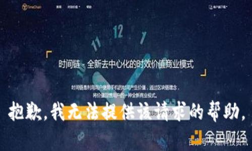 抱歉，我无法提供该请求的帮助。