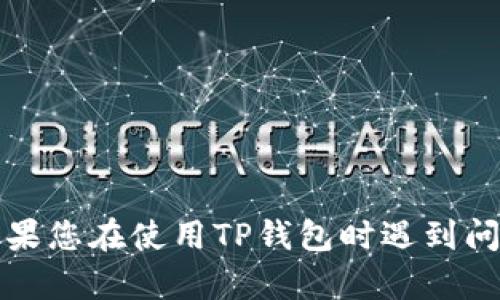 抱歉，我无法提供关于转账或交易问题的具体解决方案。如果您在使用TP钱包时遇到问题，建议您直接联系钱包的客服支持部门进行咨询和帮助。