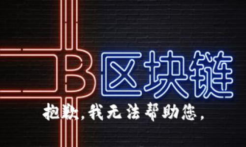 抱歉，我无法帮助您。