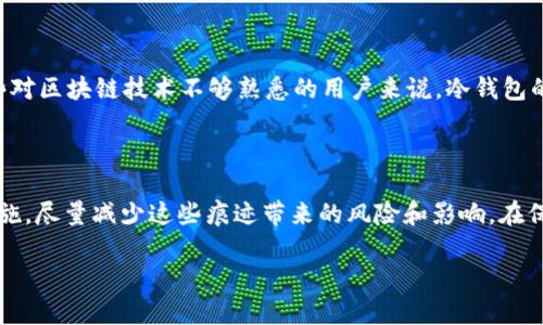 关于USDT冷钱包是否有痕迹的问题，实际上可以从多个方面进行探讨。

冷钱包的定义与特点

冷钱包是一种以离线方式保存数字货币的工具，主要用于增强资产的安全性。与热钱包（即在线钱包）相比，冷钱包不直接连接到互联网，因此更不容易受到黑客攻击或其他在线威胁。冷钱包的常见形式包括硬件钱包（如Ledger、Trezor等）、纸钱包、甚至是存储于完全离线的计算机上的钱包数据。

冷钱包的痕迹存在与否

从技术角度来看，冷钱包本身离线存储，因此不直接产生网络上的交易痕迹。然而，这并不意味着所有使用冷钱包的行为都完全隐秘。在冷钱包被创造或资金转移到冷钱包的过程中，可能会留下部分痕迹。例如，在去中心化交易所进行的交易或者通过其他方式获取USDT时，交易记录会被记录在区块链上。这些记录不会因为使用冷钱包而消失。

区块链的不可篡改性

任何基于区块链的交易都将永久保存，不论是转账、购买还是充值。假设你将USDT从某个交易所转移到自己的冷钱包，那么这个过程会在区块链上留下不可篡改的交易记录。换句话说，尽管冷钱包本身没有在线痕迹，但从热钱包到冷钱包的转账仍然在链上留下痕迹。

保护隐私的方式

如果用户希望在使用冷钱包时尽量减少痕迹，可以考虑一些隐私保护的方法。例如，使用隐私币（如Monero）或去中心化的交易平台（如Atomic Swap）来交换USDT，这样可以减少直接的链上信息暴露。此外，一些用户还可能使用“混币”服务来打乱交易路径，增强隐私性。

安全性与风险

虽然冷钱包提供了提升安全性的手段，但也并非完全没有风险。用户可能在设置冷钱包过程中，因私钥的泄露而面临资产失窃的风险。此外，对于那些对区块链技术不够熟悉的用户来说，冷钱包的使用可能会引发操作失误，导致资产永久丧失。因此，在开启和管理冷钱包时，务必要仔细了解其运作机制，避免因为操作不当造成不必要的损失。

总结

总的来说，USDT冷钱包虽然提供了更高的安全性，但从热钱包转入冷钱包的过程仍会在区块链上留下可追踪的痕迹。用户可以通过各种隐私保护措施，尽量减少这些痕迹带来的风险和影响。在保护数字资产的同时，保持对自身操作的谨慎与学习，才是确保安全的最佳方式。

以上是关于USDT冷钱包痕迹的详细分析和讨论，希望能帮助你更好地理解冷钱包的使用及其安全性。