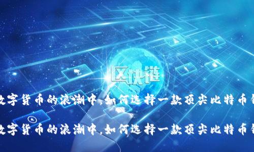 在数字货币的浪潮中，如何选择一款顶尖比特币钱包

在数字货币的浪潮中，如何选择一款顶尖比特币钱包