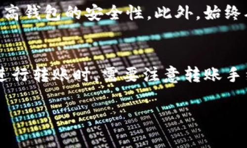 t p钱包和im钱包是否能互转，主要取决于两者的设计和所支持的功能。以下是一些你可能需要考虑的因素：

钱包的功能和支持的币种
首先，t p钱包和im钱包是否能互转，主要取决于它们支持的加密货币类型。如果两者都支持同一种加密货币（例如比特币、以太坊等），那么在理论上是可以进行互转的。然而，若其中一个钱包不支持某种特定的币种，则此时的转账就不能实现。

转账流程
一般情况下，加密货币的转账流程相对简单。用户需要在t p钱包中选择要转账的币种，输入接收方的im钱包地址，然后确认转账即可。这个过程可能需要一定的手续费，具体费用根据网络拥堵程度有所不同。

手续费和转账时间
每次转账都可能需支付一定的网络手续费，这通常会根据不同网络的拥堵情况而变化。此外，转账时间也是一个需要考虑的因素。在大多数情况下，加密货币转账的确认时间是相对较快的，但在网络繁忙时可能会有延迟。

安全性和隐私
在进行任何形式的转账之前，确保自己的账户安全和隐私制度非常重要。使用独特的密码和双重验证可以大大提高钱包的安全性。此外，始终确保在合法和安全的平台上进行交易，以防止潜在的诈骗或数据泄露。

总结
总结而言，t p钱包和im钱包的互转是可行的，只要它们支持相同的加密货币，并且遵循正常的转账流程。用户在进行转账时，需要注意转账手续费、安全性和隐私保护等方面的问题。如果仍有疑问，可以参考它们的官方网站或客户支持，获取更详细的信息。

希望这些信息能够帮助你更好地理解t p钱包和im钱包之间的互转问题。如果你有更多问题，欢迎随时询问！